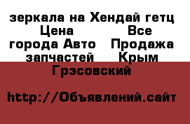 зеркала на Хендай гетц › Цена ­ 2 000 - Все города Авто » Продажа запчастей   . Крым,Грэсовский